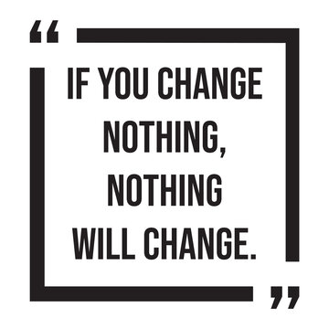 If you change nothing, nothing will change, inspirational design quote, motivational quotes, typography illustration lettering quotes