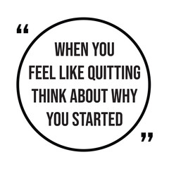 When you feel like quitting think about why you started inspirational design quote, motivational quotes, typography illustration lettering quotes