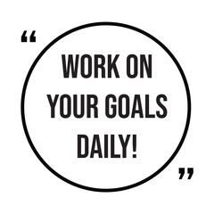 work on your goals daily inspirational design quote, motivational quotes, typography illustration lettering quotes