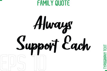 Always Support Each   -Typography Quote Text Calligraphy Family Phrase