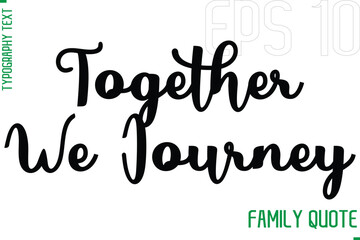 Together We Journey  -Typography Vector Text Calligraphy Family Quote