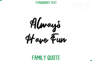 Fototapeta premium Always Have Fun -Stylish Text Typography Vector Family Phrase