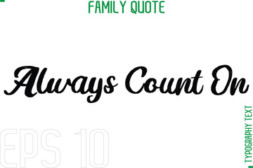Always Count On    -Typography Quote Text Calligraphy Family Phrase