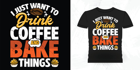 I Just Want To Drink Coffee And Bake Things Funny Bake Vintage Baking T-shirt Design