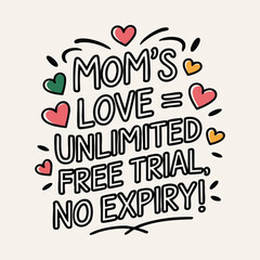 A t-shirt design with a white background saying Mom s Love Unlimited Free Trial No Expiry in a minimalist line-art vector style.eps