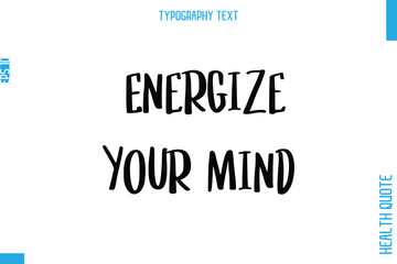 Energize Your Mind   -Health Quote In Stylish Typography Text