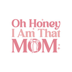 Oh Honey, I Am That Mom Mother's Day T-Shirt Design, Posters, Greeting Cards, Textiles, and Sticker Vector Illustration. 