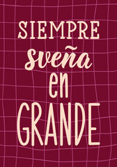 Siempre suena en grande. Translation from Spanish - Always dream big. Perfect design for greeting cards, posters and social media. Spanish Lettering.