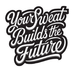 This design features an inspiring hand-lettered phrase, "Your Sweat Builds the Future," written in a bold, modern script. The typography is dynamic, with a strong black-and-white contrast