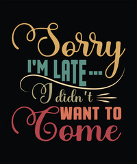 SORRY IM LATEI DIDNT WANT TO come t shirt design