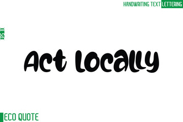 Act Locally  Typography Text Hand Writing Calligraphy Of Eco Quote