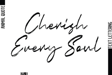 Cherish Every Soul  Modern Vector Text Lettering Typography Animal Phrase Quote