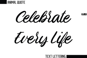 Celebrate Every Life  Stylish Vector Typography Text Animal Saying