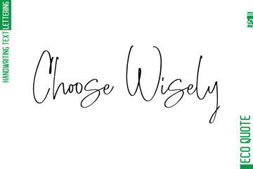 Choose Wisely   Modern Stylish Cursive Hand Lettering Eco Friendly Slogan
