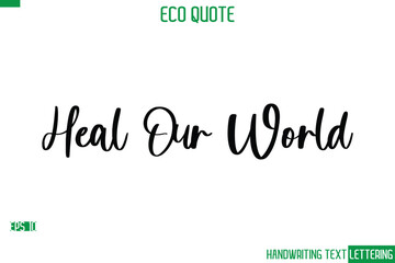 Heal Our World   Cursive Calligraphic Text Of Eco Quote Saying
