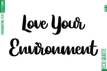 Love Your Environment   Hand Written Stylish Typography Lettering Eco Friendly Saying