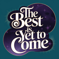 the best is yet to come