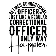 Retired Correctional Officer Just Like A Regular Correctional Officer Only Way Happier  T shirt Design