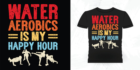 Water Aerobics Is My Happy Hour Funny Aerobics Instructor Vintage Aerobics T-shirt Design