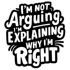 I'm not arguing, I'm explaining why I'm right, funny quote svg