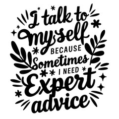 Naklejka premium I talk to myself because sometimes I need expert advice, funny quote svg