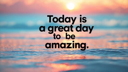 Inspirational and motivational saying featuring the phrase today is a great day to be amazing.
