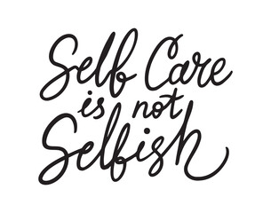 Self care is not selfish lettering funny quote. Hand drawn inscription Self care is not selfish for greeting cards, posters, T-shirts, banners, print invitations. Self care concept.