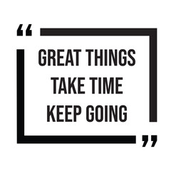Great things take time keep going inspirational design quote, motivational quotes, typography illustration lettering quotes