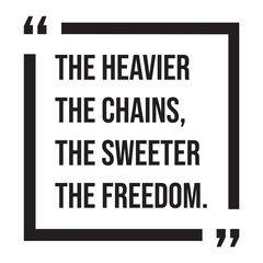 the heavier the chains, the sweeter the freedom, inspirational design quote, motivational quotes, typography illustration lettering quotes