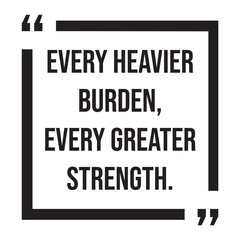 every heavier burden, every greater strength, inspirational design quote, motivational quotes, typography illustration lettering quotes