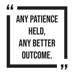 any patience held, any better outcome, inspirational design quote, motivational quotes, typography illustration lettering quotes
