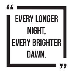 every longer night, every brighter dawn, inspirational design quote, motivational quotes, typography illustration lettering quotes