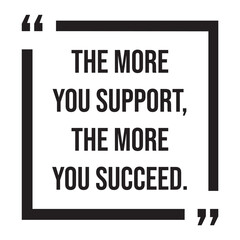 the more you support, the more you succeed, inspirational design quote, motivational quotes, typography illustration lettering quotes