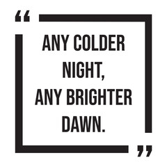 any colder night, any brighter dawn, inspirational design quote, motivational quotes, typography illustration lettering quotes