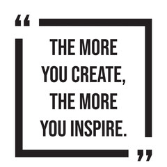 the more you create, the more you inspire, inspirational design quote, motivational quotes, typography illustration lettering quotes