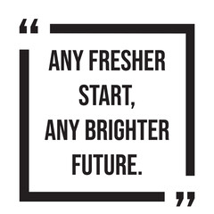 any fresher start, any brighter future, inspirational design quote, motivational quotes, typography illustration lettering quotes