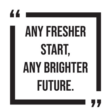 any fresher start, any brighter future, inspirational design quote, motivational quotes, typography illustration lettering quotes
