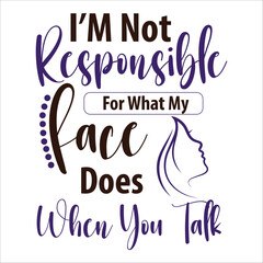 I am Not Responsible For What My Face Does When You Talk Vector Design, T-shirt Design , EPS File