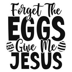 Forget the eggs give me Jesus Svg