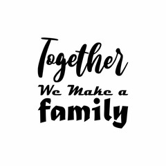 together we make a family black letter quote