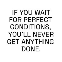 Obraz premium If ypu wait for perfect conditions, you'll never get anything done.