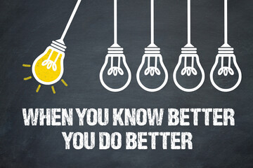 When you know better, you do better	
