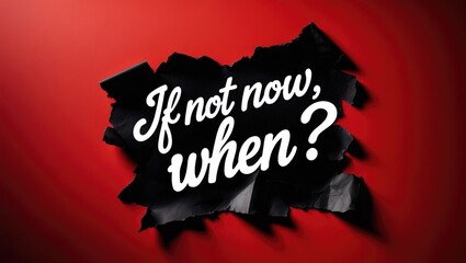 If not now, when question phrase presented on a piece of ripped black paper. Conceptual symbol of the question "if not now, when." Space for text.