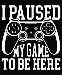 I Paused My Game To Be Here Graphic Design