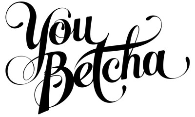 You Betcha - custom calligraphy text