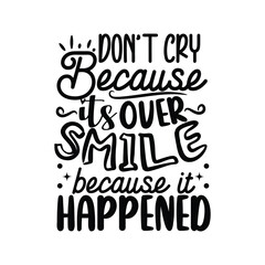 Fototapeta premium Don't Cry Because It's Over Smile Because It Happened. Vector Design Isolated on White Background