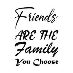 friends are the family you choose black letter quote