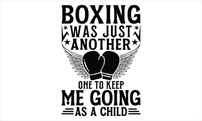Boxing Was Just Another One To Keep Me Going As A Child - Boxing Gloves T shirt Design, Handmade calligraphy vector illustration, Typography Vector for poster, banner, flyer and mug.