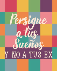 Persigue a tus suenos y no a tus ex. Translation from Spanish - Follow your dreams, not your exes. Perfect design for greeting cards, posters and social media. Spanish Lettering.