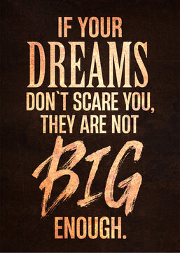 if your dreams don`t scare you, they are not big enaugh